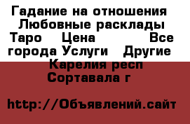 Гадание на отношения. Любовные расклады Таро. › Цена ­ 1 000 - Все города Услуги » Другие   . Карелия респ.,Сортавала г.